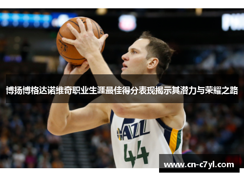 博扬博格达诺维奇职业生涯最佳得分表现揭示其潜力与荣耀之路