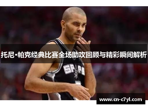 托尼·帕克经典比赛全场助攻回顾与精彩瞬间解析