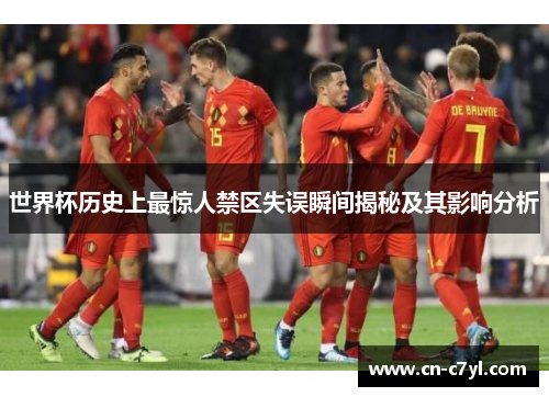 世界杯历史上最惊人禁区失误瞬间揭秘及其影响分析