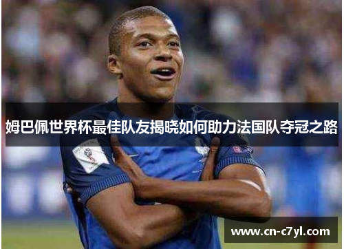 姆巴佩世界杯最佳队友揭晓如何助力法国队夺冠之路