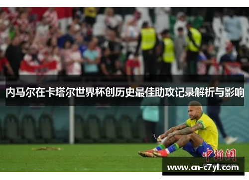 内马尔在卡塔尔世界杯创历史最佳助攻记录解析与影响