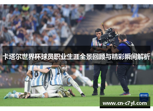 卡塔尔世界杯球员职业生涯全景回顾与精彩瞬间解析