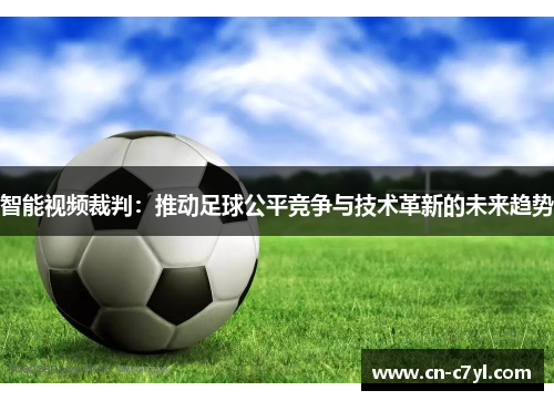 智能视频裁判：推动足球公平竞争与技术革新的未来趋势