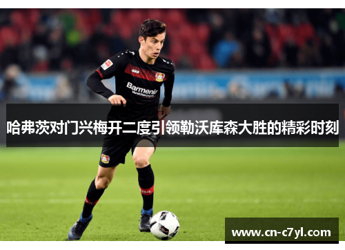 哈弗茨对门兴梅开二度引领勒沃库森大胜的精彩时刻