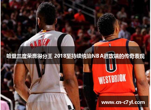 哈登三度荣膺得分王 2018至持续统治NBA进攻端的传奇表现