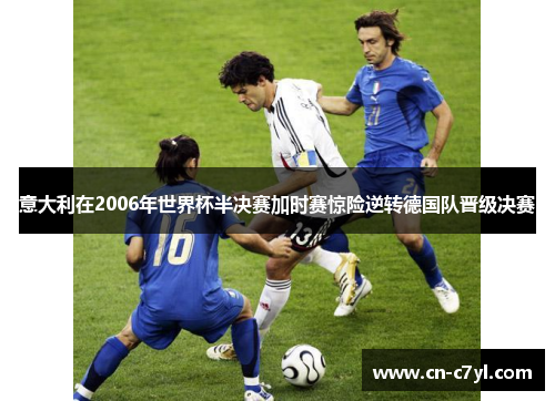 意大利在2006年世界杯半决赛加时赛惊险逆转德国队晋级决赛