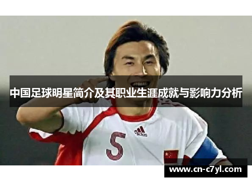 中国足球明星简介及其职业生涯成就与影响力分析