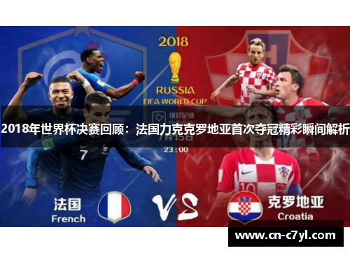 2018年世界杯决赛回顾：法国力克克罗地亚首次夺冠精彩瞬间解析