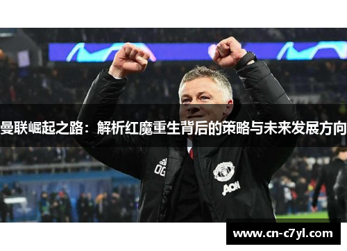 曼联崛起之路：解析红魔重生背后的策略与未来发展方向