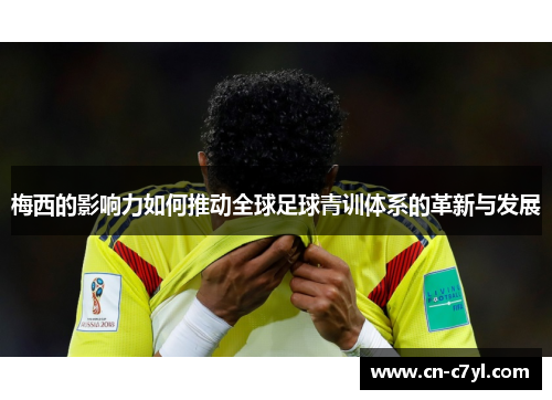 梅西的影响力如何推动全球足球青训体系的革新与发展