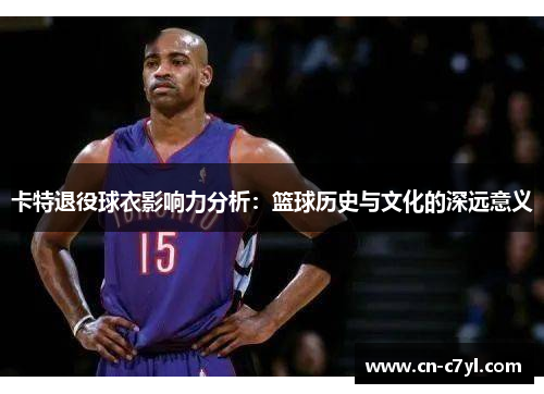 卡特退役球衣影响力分析：篮球历史与文化的深远意义