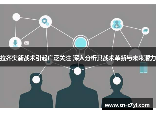 拉齐奥新战术引起广泛关注 深入分析其战术革新与未来潜力