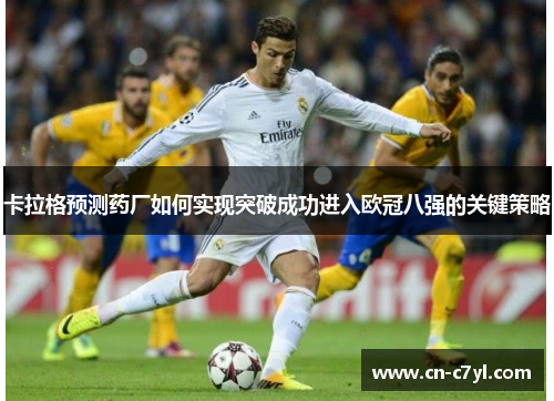 卡拉格预测药厂如何实现突破成功进入欧冠八强的关键策略