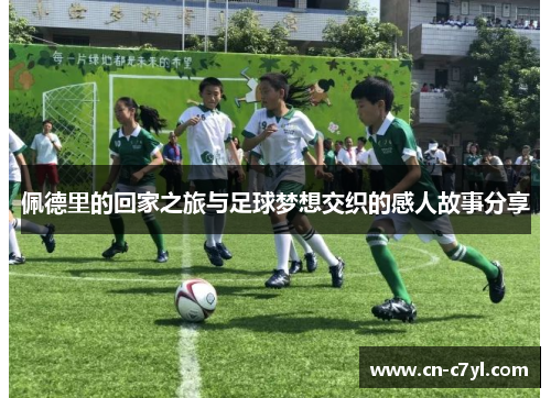 佩德里的回家之旅与足球梦想交织的感人故事分享