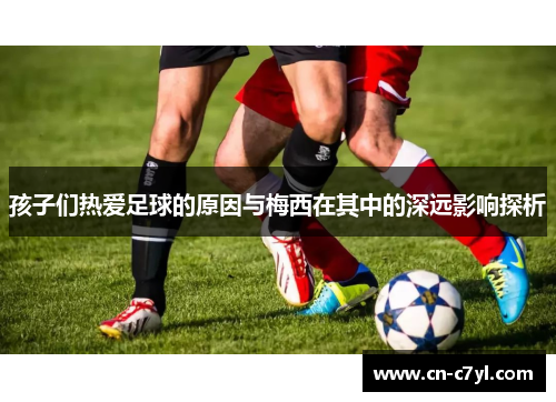 孩子们热爱足球的原因与梅西在其中的深远影响探析