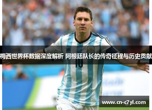 梅西世界杯数据深度解析 阿根廷队长的传奇征程与历史贡献