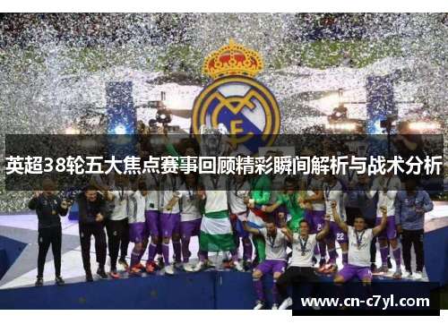 英超38轮五大焦点赛事回顾精彩瞬间解析与战术分析