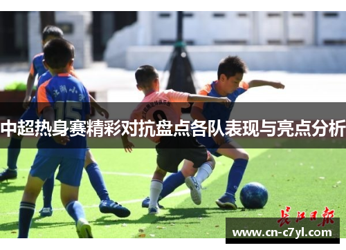 中超热身赛精彩对抗盘点各队表现与亮点分析