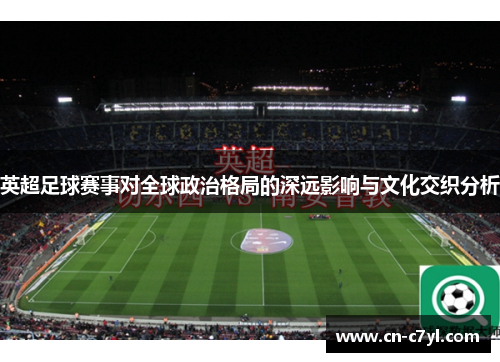 英超足球赛事对全球政治格局的深远影响与文化交织分析