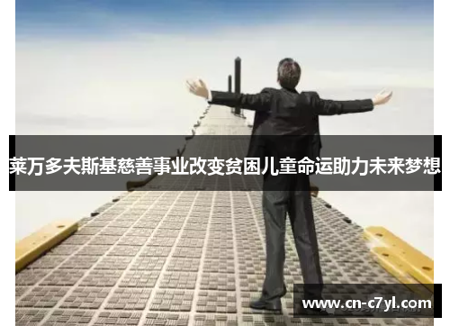 莱万多夫斯基慈善事业改变贫困儿童命运助力未来梦想