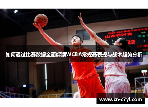 如何通过比赛数据全面解读WCBA常规赛表现与战术趋势分析