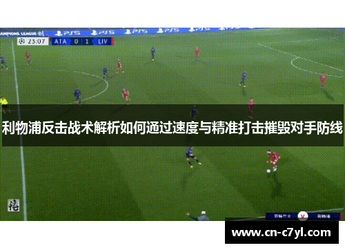 利物浦反击战术解析如何通过速度与精准打击摧毁对手防线