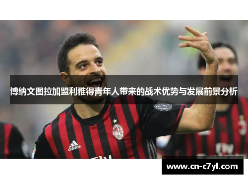 博纳文图拉加盟利雅得青年人带来的战术优势与发展前景分析
