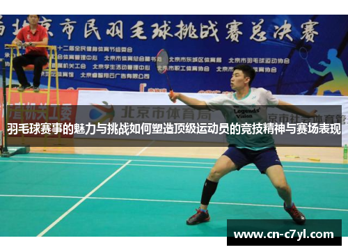 羽毛球赛事的魅力与挑战如何塑造顶级运动员的竞技精神与赛场表现