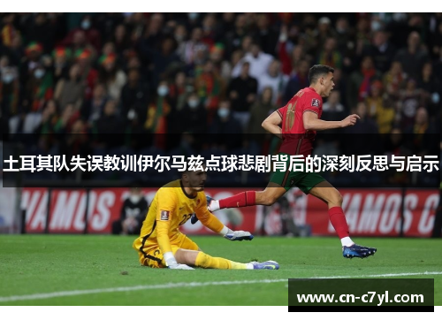 土耳其队失误教训伊尔马兹点球悲剧背后的深刻反思与启示