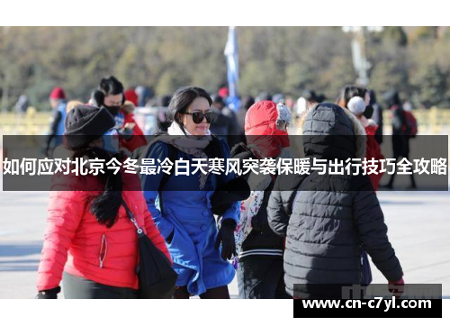 如何应对北京今冬最冷白天寒风突袭保暖与出行技巧全攻略