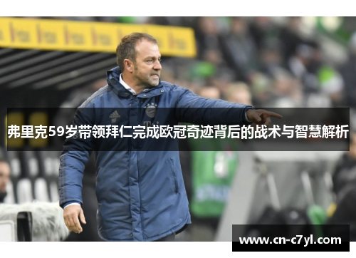 弗里克59岁带领拜仁完成欧冠奇迹背后的战术与智慧解析
