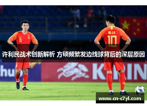 许利民战术创新解析 方硕频繁发边线球背后的深层原因
