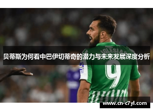 贝蒂斯为何看中巴伊切蒂奇的潜力与未来发展深度分析