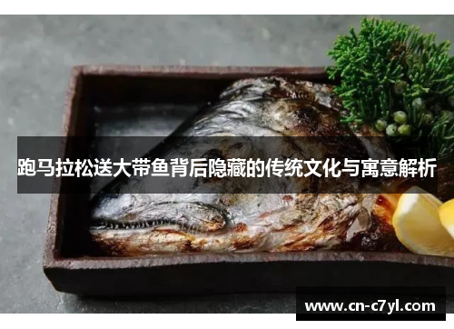 跑马拉松送大带鱼背后隐藏的传统文化与寓意解析