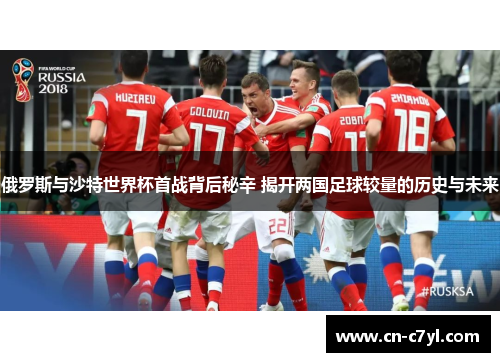 俄罗斯与沙特世界杯首战背后秘辛 揭开两国足球较量的历史与未来