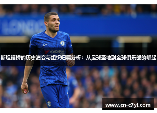 斯坦福桥的历史演变与组织归属分析：从足球圣地到全球俱乐部的崛起