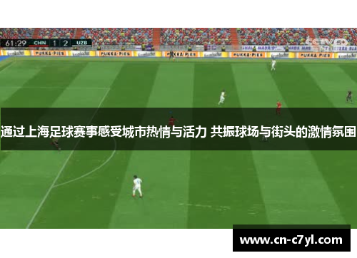 通过上海足球赛事感受城市热情与活力 共振球场与街头的激情氛围