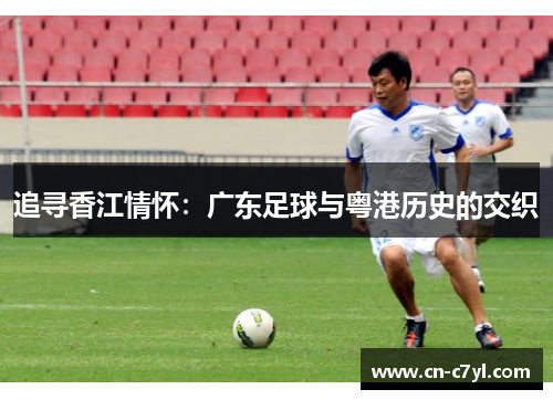 追寻香江情怀：广东足球与粤港历史的交织