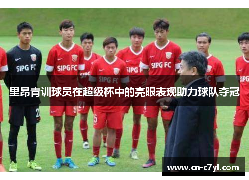 里昂青训球员在超级杯中的亮眼表现助力球队夺冠