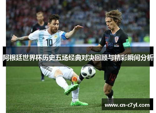 阿根廷世界杯历史五场经典对决回顾与精彩瞬间分析