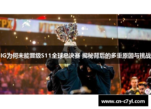 IG为何未能晋级S11全球总决赛 揭秘背后的多重原因与挑战