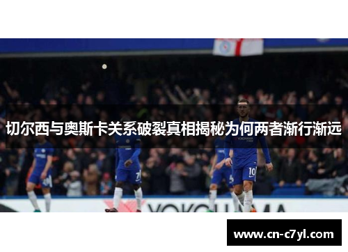 切尔西与奥斯卡关系破裂真相揭秘为何两者渐行渐远