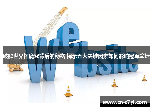 破解世界杯魔咒背后的秘密 揭示五大关键因素如何影响冠军命运
