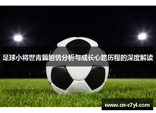 足球小将世青篇剧情分析与成长心路历程的深度解读