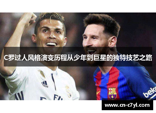 C罗过人风格演变历程从少年到巨星的独特技艺之路