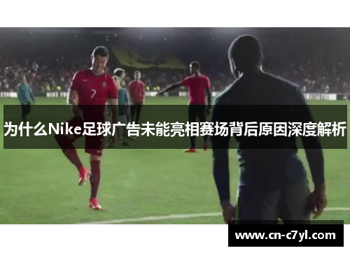 为什么Nike足球广告未能亮相赛场背后原因深度解析
