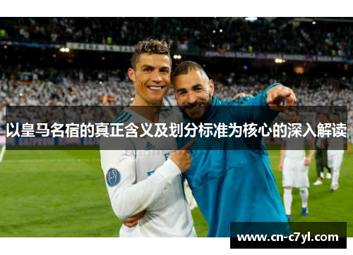 以皇马名宿的真正含义及划分标准为核心的深入解读