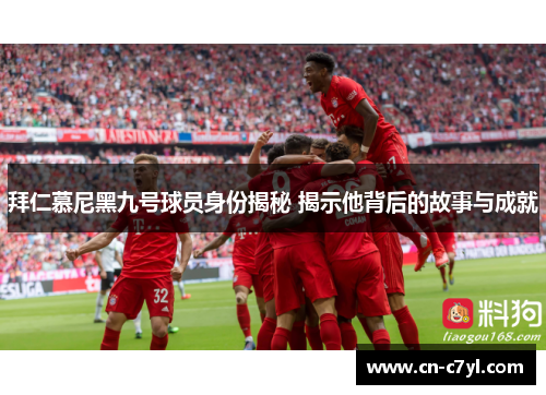 拜仁慕尼黑九号球员身份揭秘 揭示他背后的故事与成就