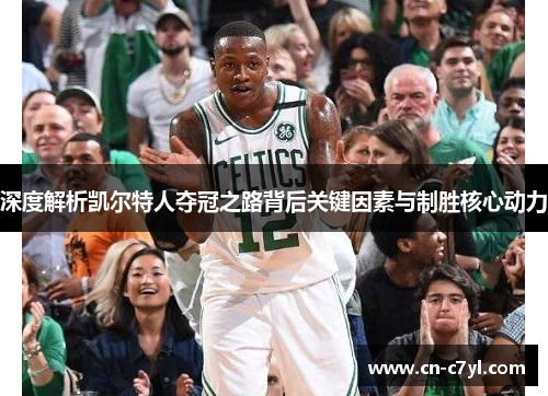 深度解析凯尔特人夺冠之路背后关键因素与制胜核心动力