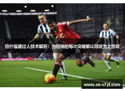 拉什福德过人技术解析：为何他的每次突破都让球迷为之惊叹